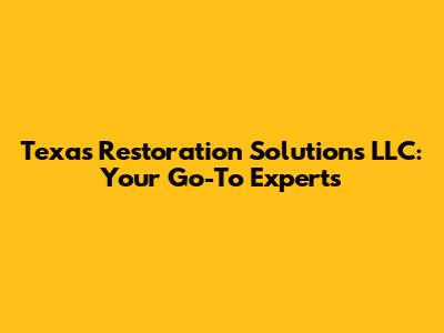 Texas Restoration Solutions LLC: Your Go-To Experts