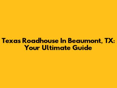 Texas Roadhouse In Beaumont, TX: Your Ultimate Guide