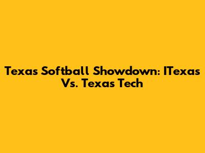 Texas Softball Showdown: ITexas Vs. Texas Tech