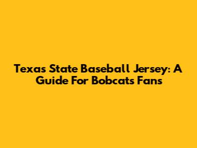 Texas State Baseball Jersey: A Guide For Bobcats Fans