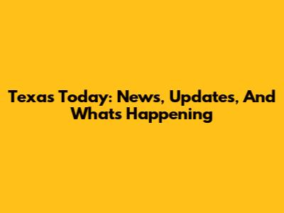 Texas Today: News, Updates, And What's Happening
