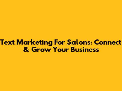 Text Marketing For Salons: Connect & Grow Your Business