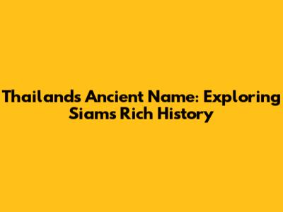 Thailand's Ancient Name: Exploring Siam's Rich History