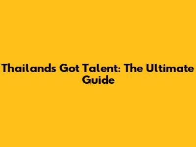 Thailand's Got Talent: The Ultimate Guide