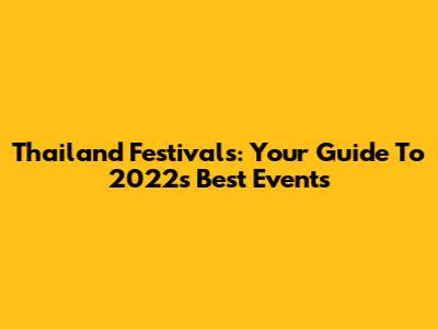 Thailand Festivals: Your Guide To 2022's Best Events