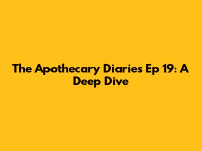 The Apothecary Diaries Ep 19: A Deep Dive