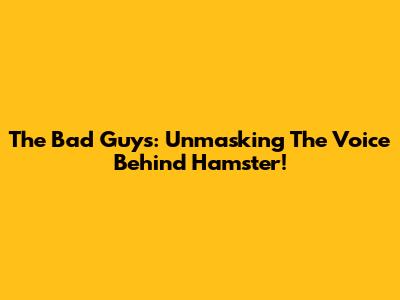 The Bad Guys: Unmasking The Voice Behind Hamster!