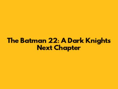 The Batman 22: A Dark Knight's Next Chapter