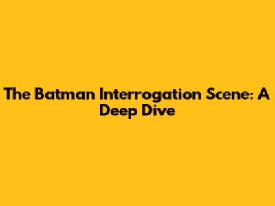 The Batman Interrogation Scene: A Deep Dive