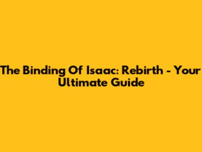 The Binding Of Isaac: Rebirth - Your Ultimate Guide