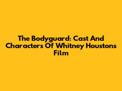 The Bodyguard: Cast And Characters Of Whitney Houston's Film