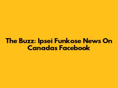 The Buzz: Ipsei Funkose News On Canada's Facebook