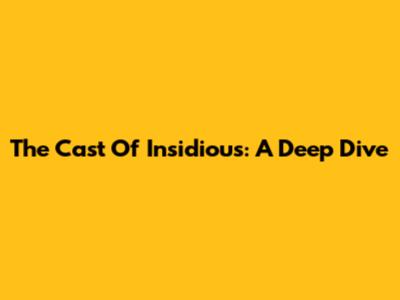 The Cast Of Insidious: A Deep Dive