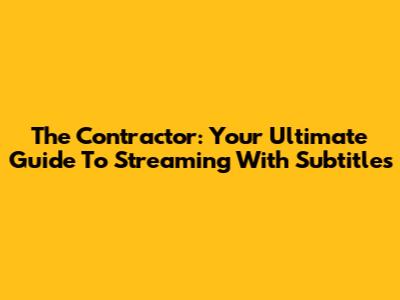 The Contractor: Your Ultimate Guide To Streaming With Subtitles