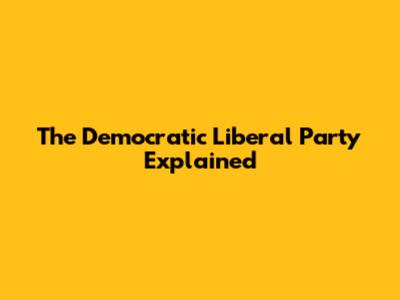 The Democratic Liberal Party Explained