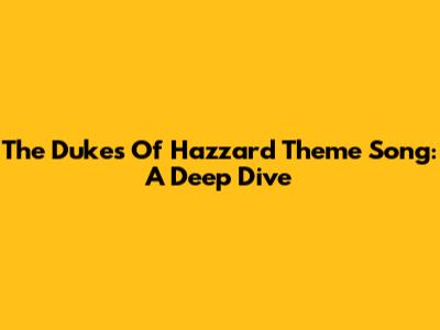 The Dukes Of Hazzard Theme Song: A Deep Dive