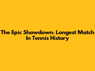 The Epic Showdown: Longest Match In Tennis History