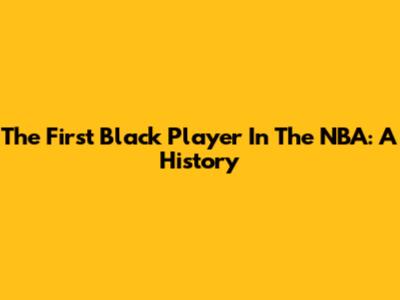 The First Black Player In The NBA: A History