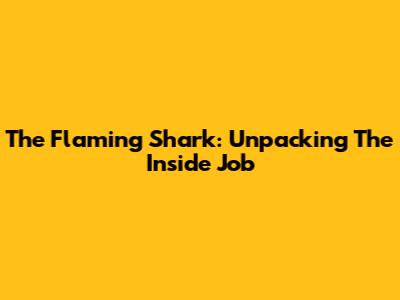 The Flaming Shark: Unpacking The Inside Job