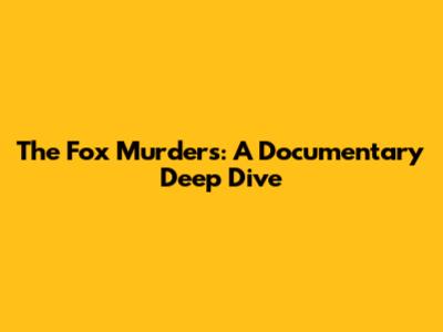 The Fox Murders: A Documentary Deep Dive