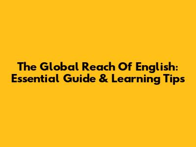 The Global Reach Of English: Essential Guide & Learning Tips