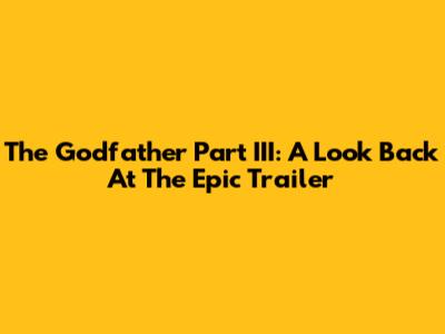 The Godfather Part III: A Look Back At The Epic Trailer