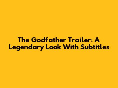 The Godfather Trailer: A Legendary Look With Subtitles