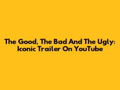 The Good, The Bad And The Ugly: Iconic Trailer On YouTube