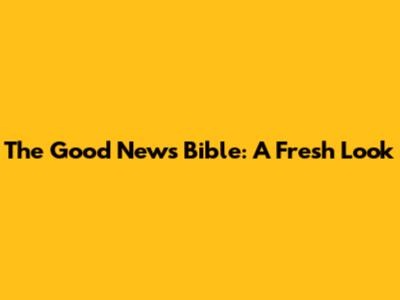 The Good News Bible: A Fresh Look