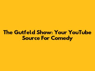 The Gutfeld Show: Your YouTube Source For Comedy