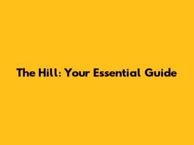 The Hill: Your Essential Guide