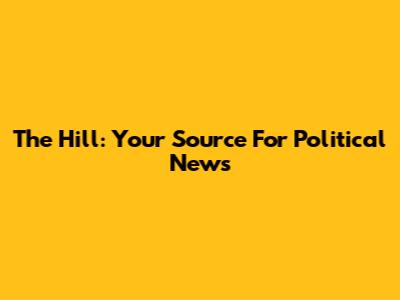 The Hill: Your Source For Political News