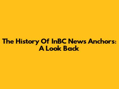 The History Of InBC News Anchors: A Look Back