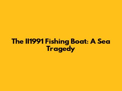 The II1991 Fishing Boat: A Sea Tragedy