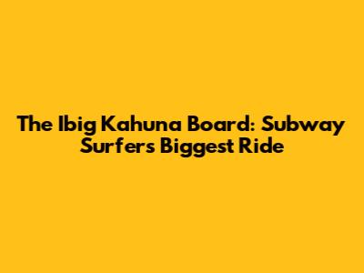 The Ibig Kahuna Board: Subway Surfers' Biggest Ride