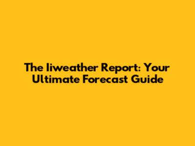 The Iiweather Report: Your Ultimate Forecast Guide
