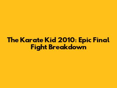 The Karate Kid 2010: Epic Final Fight Breakdown