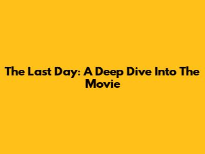 The Last Day: A Deep Dive Into The Movie