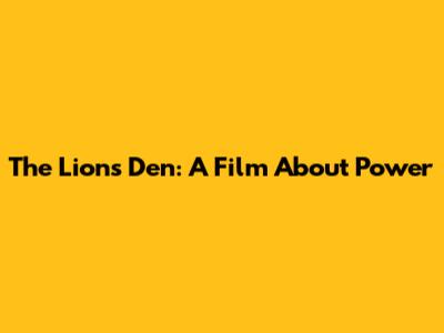 The Lions Den: A Film About Power