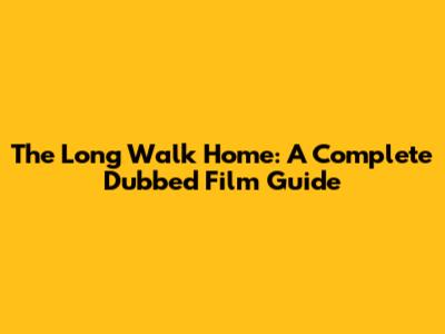 The Long Walk Home: A Complete Dubbed Film Guide