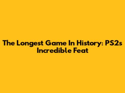 The Longest Game In History: PS2's Incredible Feat