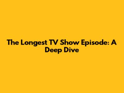 The Longest TV Show Episode: A Deep Dive