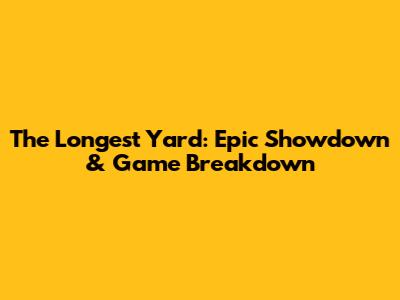 The Longest Yard: Epic Showdown & Game Breakdown