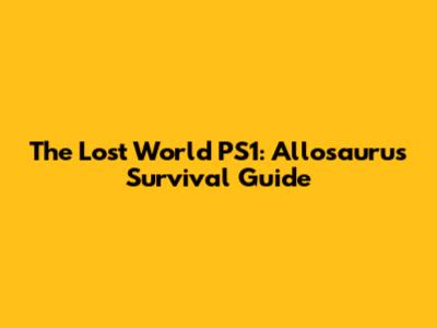 The Lost World PS1: Allosaurus Survival Guide