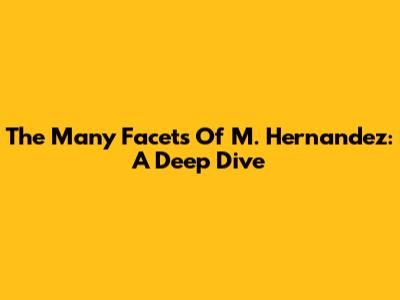 The Many Facets Of M. Hernandez: A Deep Dive