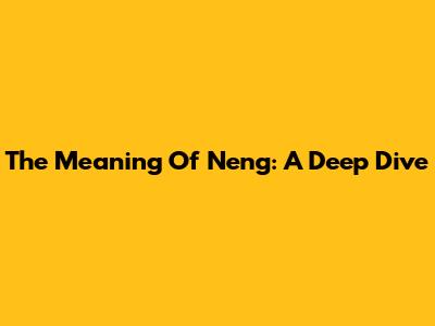 The Meaning Of 'Neng': A Deep Dive