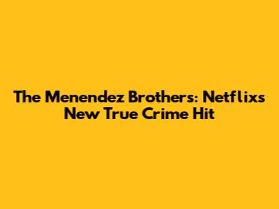 The Menendez Brothers: Netflix's New True Crime Hit
