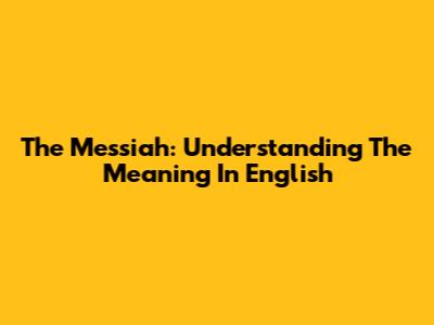 The Messiah: Understanding The Meaning In English