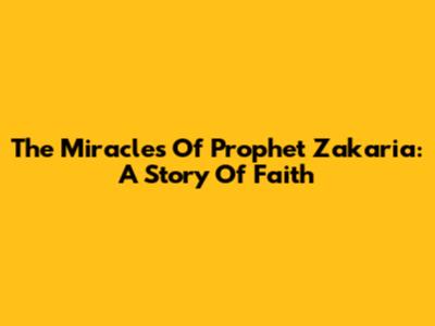 The Miracles Of Prophet Zakaria: A Story Of Faith