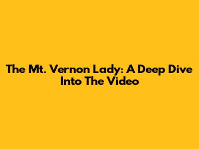 The Mt. Vernon Lady: A Deep Dive Into The Video